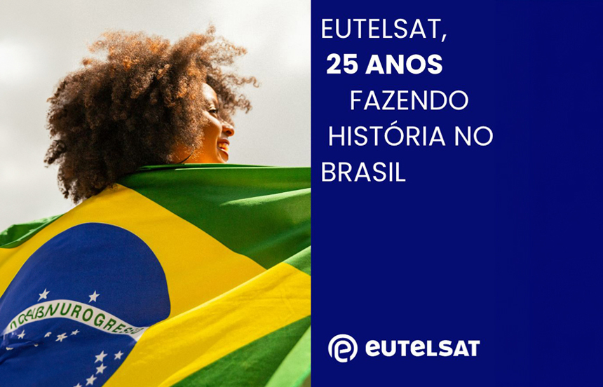 EUTELSAT BRASIL: 25 AÑOS APOYANDO LA EVOLUCIÓN DE LOS SECTORES DE CONECTIVIDAD, MEDIOS, RADIODIFUSIÓN Y TELCOS